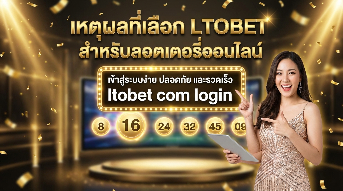 ทำไมต้องเลือก LTOBET สำหรับการเล่นหวยออนไลน์